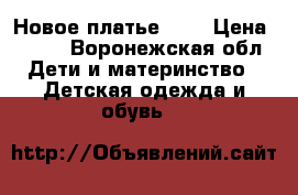 Новое платье !!! › Цена ­ 800 - Воронежская обл. Дети и материнство » Детская одежда и обувь   